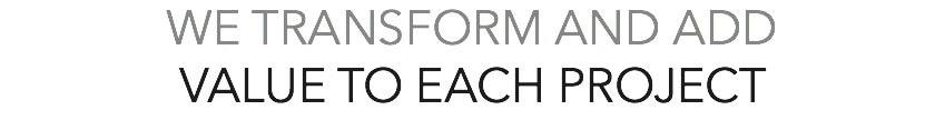 WE TRANSFORM AND ADD VALUE TO EACH PROJECT