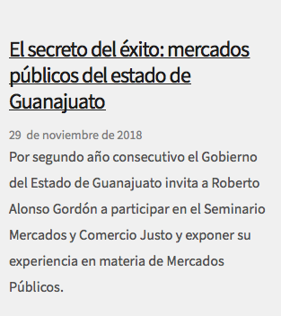 &nbsp;El secreto del éxito: mercados públicos del estado de Guanajuato 29 de noviembre de 2018 Por segundo año consecutivo el Gobierno del Estado de Guanajuato invita a Roberto Alonso Gordón a participar en el Seminario Mercados y Comercio Justo y exponer su experiencia en materia de Mercados Públicos.
