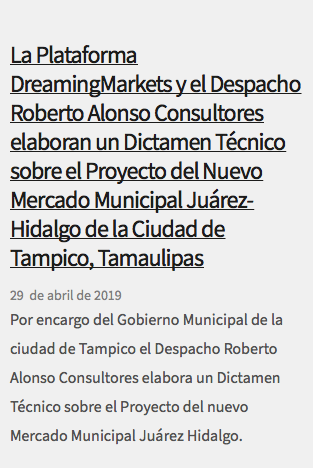 &nbsp;La Plataforma DreamingMarkets y el Despacho Roberto Alonso Consultores elaboran un Dictamen Técnico sobre el Proyecto del Nuevo Mercado Municipal Juárez-Hidalgo de la Ciudad de Tampico, Tamaulipas 29 de abril de 2019 Por encargo del Gobierno Municipal de la ciudad de Tampico el Despacho Roberto Alonso Consultores elabora un Dictamen Técnico sobre el Proyecto del nuevo Mercado Municipal Juárez Hidalgo.