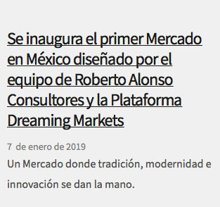 &nbsp;Se inaugura el primer Mercado en México diseñado por el equipo de Roberto Alonso Consultores y la Plataforma Dreaming Markets 7 de enero de 2019 Un Mercado donde tradición, modernidad e innovación se dan la mano.
